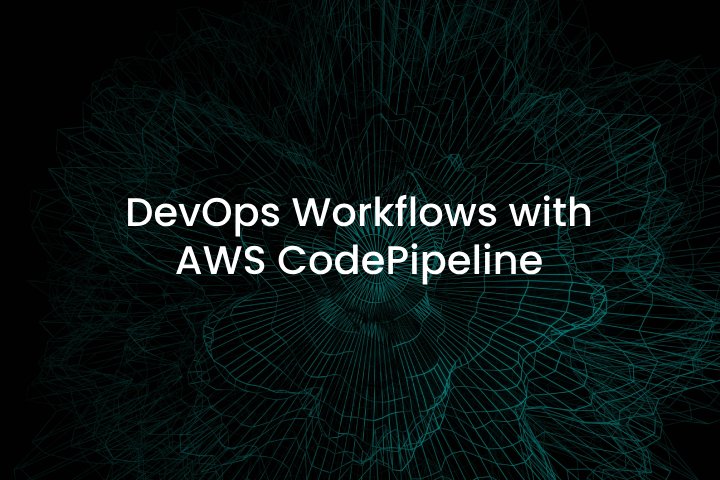 DevOps Workflows with AWS CodePipeline