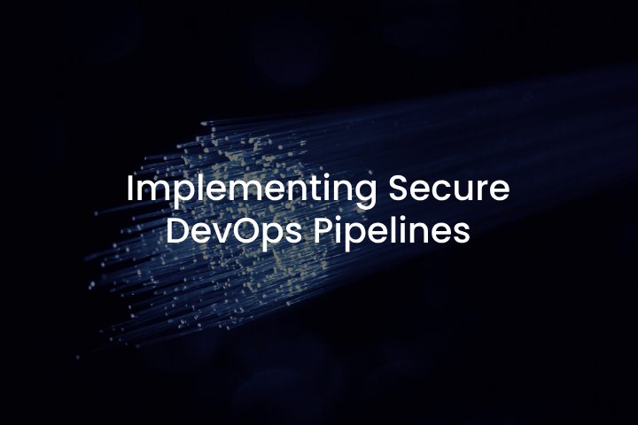 Implementing Secure DevOps Pipelines