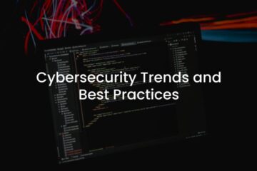 Cybersecurity Trends and Best Practices