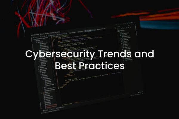 Cybersecurity Trends and Best Practices