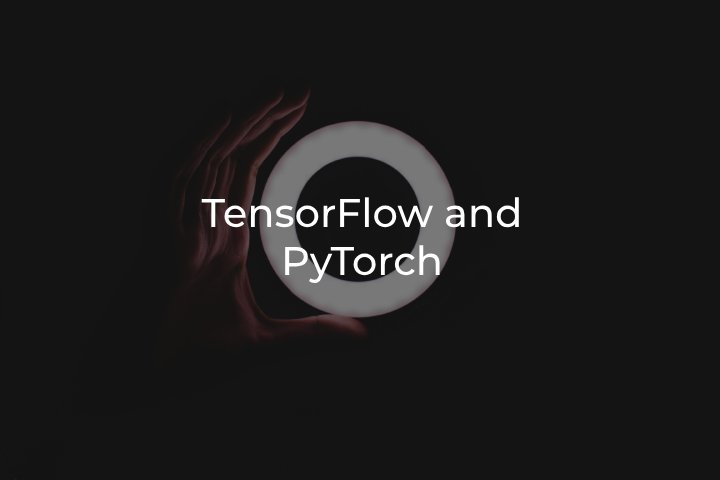 TensorFlow and PyTorch